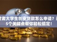 甘肃大学生创业贷款怎么申请？这5个关键点帮你轻松搞定！
