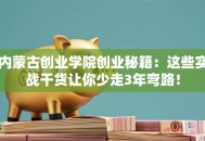 内蒙古创业学院创业秘籍：这些实战干货让你少走3年弯路！