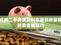 成都二手房贷款利率最新政策解析及省钱技巧