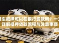 用车抵押可以在银行贷款吗？一文详解抵押贷款流程与注意事项