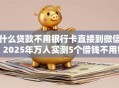 什么贷款不用银行卡直接到微信，2025年万人实测5个借钱不用银行卡直接到微信