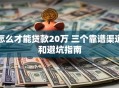 怎么才能贷款20万 三个靠谱渠道和避坑指南