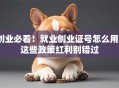 创业必看！就业创业证号怎么用？这些政策红利别错过