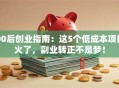 00后创业指南：这5个低成本项目火了，副业转正不是梦！