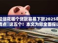 征信花哪个贷款容易下款2025年清点​这五个！本文为您全面探讨！