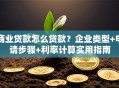 商业贷款怎么贷款？企业类型+申请步骤+利率计算实用指南