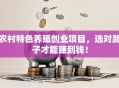 农村特色养殖创业项目，选对路子才能赚到钱！