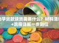 助学贷款续贷需要什么？材料清单+流程详解一步到位