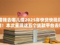 借钱去哪儿借2025年快贷快批指南！本次呈现这五个贷款平台去哪里借