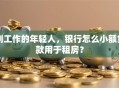 刚工作的年轻人，银行怎么小额贷款用于租房？