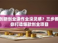 创新创业课作业没灵感？三步教你打造爆款创业项目