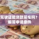 没有驾驶证能贷款买车吗？全面解答申请条件