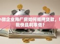 小微企业用厂房如何抵押贷款，审批快且利率低？