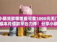 小额贷款哪里最可靠1000元无门槛本月借款平台力荐！分享小额网贷口子1000元无门槛借款