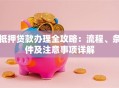 抵押贷款办理全攻略：流程、条件及注意事项详解