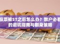 股票被ST之后怎么办？散户必看的避坑指南与翻身策略