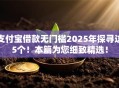 支付宝借款无门槛2025年探寻这5个！本篇为您细致精选！