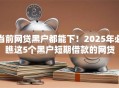 当前网贷黑户都能下！2025年必瞧这5个黑户短期借款的网贷
