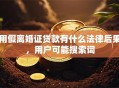 用假离婚证贷款有什么法律后果，用户可能搜索词