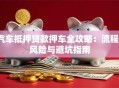 汽车抵押贷款押车全攻略：流程、风险与避坑指南
