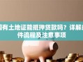 国有土地证能抵押贷款吗？详解条件流程及注意事项