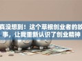 真没想到！这个草根创业者的故事，让我重新认识了创业精神