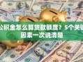 公积金怎么算贷款额度？5个关键因素一次说清楚