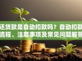 还贷款是自动扣款吗？自动扣款流程、注意事项及常见问题解答
