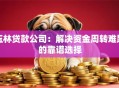 玉林贷款公司：解决资金周转难题的靠谱选择