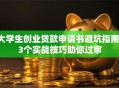 大学生创业贷款申请书避坑指南：3个实战技巧助你过审