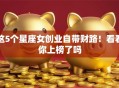 这5个星座女创业自带财路！看看你上榜了吗