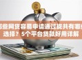 哪些网贷容易申请通过拢共有哪些选择？5个平台贷款好用详解