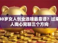 40岁女人创业选啥最靠谱？过来人掏心窝聊三个方向