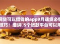 网贷可以借钱的app9月速贷必懂技巧!细讲5个贷款平台可以用软件借钱 网贷可以借钱的app9月速贷必懂技巧!细讲5个贷款平台可以用软件借钱