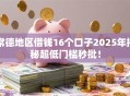 常德地区借钱16个口子2025年揭秘超低门槛秒批！