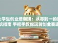 大学生创业培训班：从零到一的避坑指南 手把手教你玩转创业赛道！
