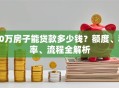 40万房子能贷款多少钱？额度、利率、流程全解析