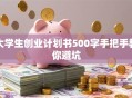 大学生创业计划书500字手把手教你避坑