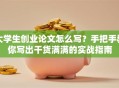 大学生创业论文怎么写？手把手教你写出干货满满的实战指南