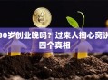 30岁创业晚吗？过来人掏心窝说四个真相