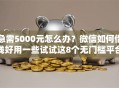 急需5000元怎么办？微信如何借钱好用一些试试这8个无门槛平台