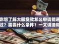 你想了解大额贷款怎么申请能通过？需要什么条件？一文讲清帮你一步到位，看完就懂