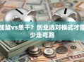 加盟vs单干？创业选对模式才能少走弯路