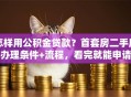 怎样用公积金贷款？首套房二手房办理条件+流程，看完就能申请