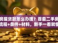房屋贷款怎么办理？首套二手房流程+条件+材料，新手一看就懂