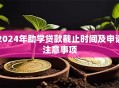 2024年助学贷款截止时间及申请注意事项