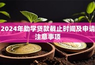2024年助学贷款截止时间及申请注意事项