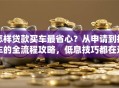怎样贷款买车最省心？从申请到提车的全流程攻略，低息技巧都在这