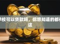 学校可以贷款吗，你想知道的都在这