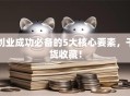 创业成功必备的5大核心要素，干货收藏！